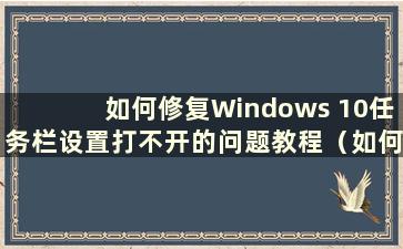 如何修复Windows 10任务栏设置打不开的问题教程（如何修复Windows 10任务栏设置打不开问题的教程图片）